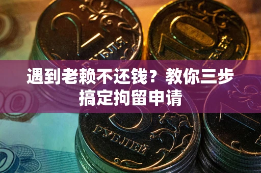 武汉遇到老赖不还钱？教你三步搞定拘留申请