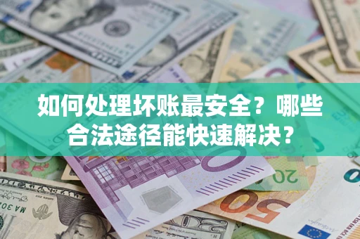 武汉如何处理坏账最安全？哪些合法途径能快速解决？