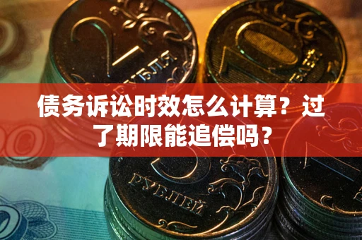 武汉债务诉讼时效怎么计算？过了期限能追偿吗？