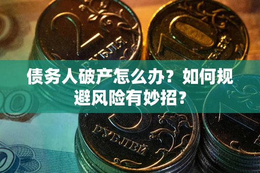 武汉债务人破产怎么办？如何规避风险有妙招？