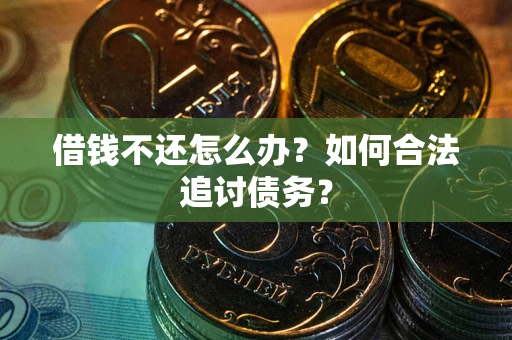 武汉借钱不还怎么办？如何合法追讨债务？