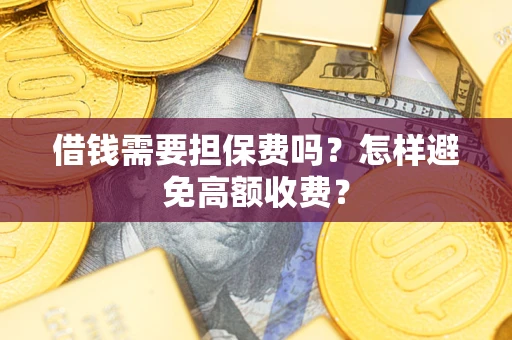 武汉借钱需要担保费吗？怎样避免高额收费？