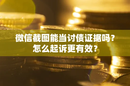 武汉微信截图能当讨债证据吗？怎么起诉更有效？