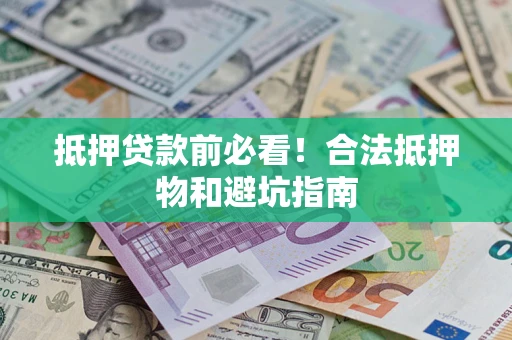 武汉抵押贷款前必看！合法抵押物和避坑指南