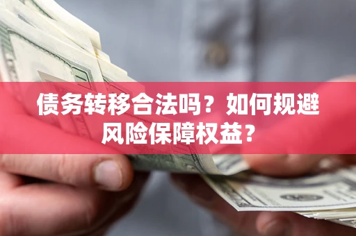 武汉债务转移合法吗？如何规避风险保障权益？