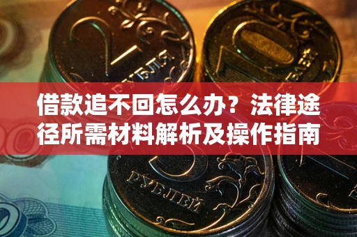 武汉借款追不回怎么办?法律途径所需材料解析及操作指南 武汉借款追不回怎么办?法律途径所需材料解析及操作指南