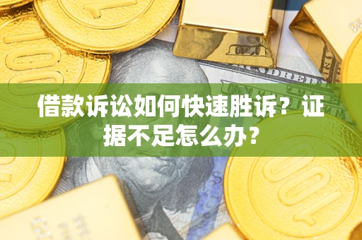 武汉借款诉讼如何快速胜诉？证据不足怎么办？