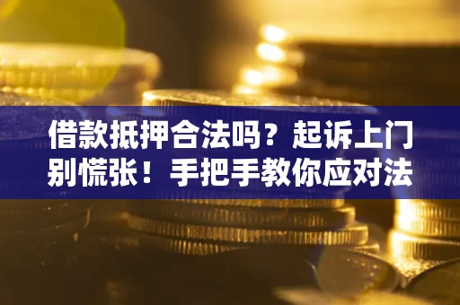 武汉借款抵押合法吗？起诉上门别慌张！手把手教你应对法律程序