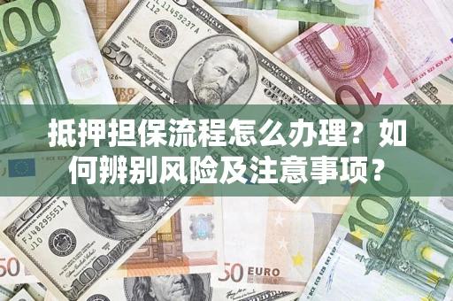 武汉抵押担保流程怎么办理？如何辨别风险及注意事项？