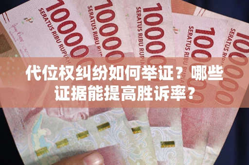武汉代位权纠纷如何举证？哪些证据能提高胜诉率？