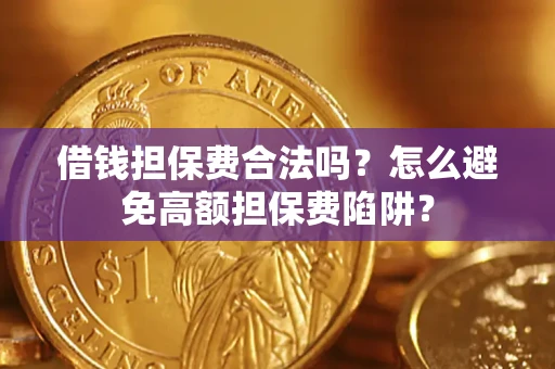 武汉借钱担保费合法吗？怎么避免高额担保费陷阱？