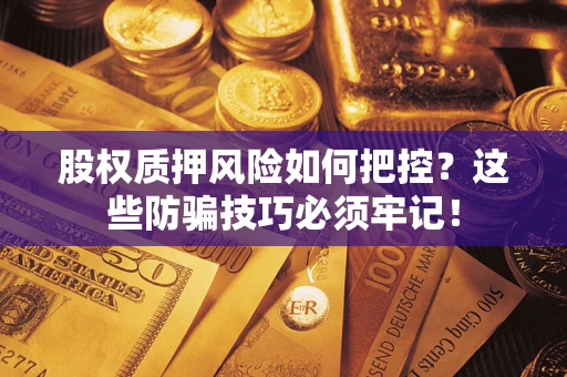 武汉股权质押风险如何把控？这些防骗技巧必须牢记！