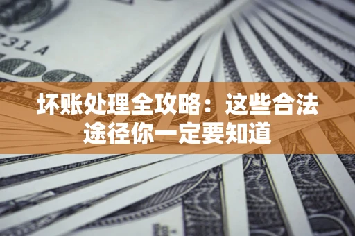 武汉坏账处理全攻略：这些合法途径你一定要知道