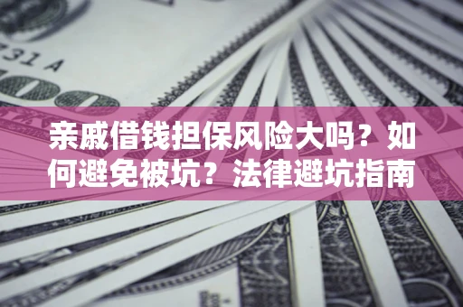 武汉亲戚借钱担保风险大吗？如何避免被坑？法律避坑指南