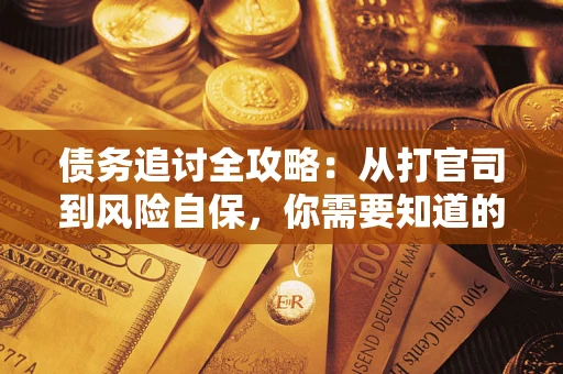 武汉债务追讨全攻略：从打官司到风险自保，你需要知道的法律智慧