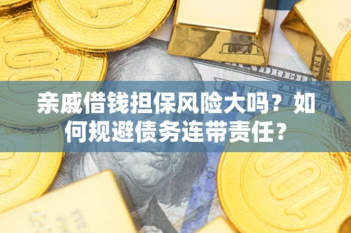 武汉亲戚借钱担保风险大吗？如何规避债务连带责任？